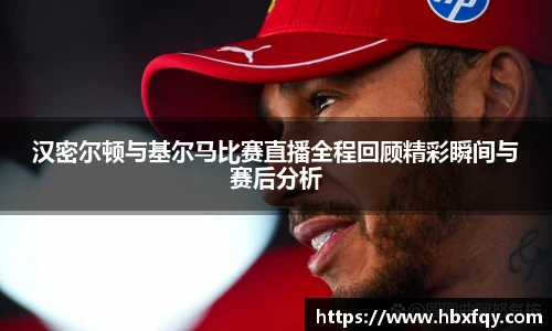 bwin汉密尔顿与基尔马比赛直播全程回顾精彩瞬间与赛后分析