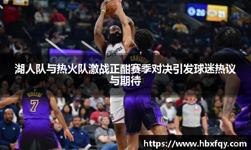 bwin湖人队与热火队激战正酣赛季对决引发球迷热议与期待