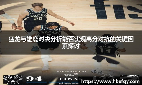 bwin猛龙与雄鹿对决分析能否实现高分对抗的关键因素探讨