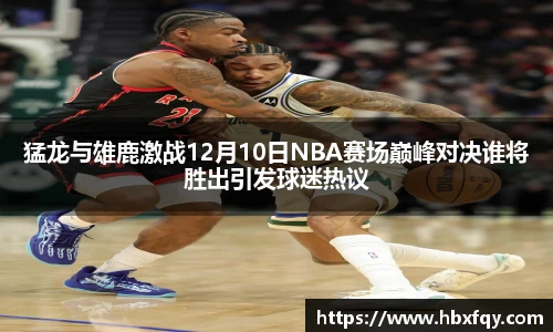bwin猛龙与雄鹿激战12月10日NBA赛场巅峰对决谁将胜出引发球迷热议